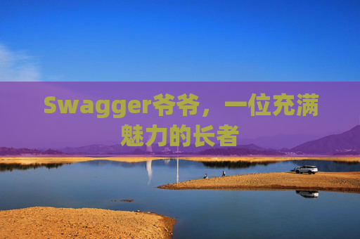 Swagger爷爷，一位充满魅力的长者