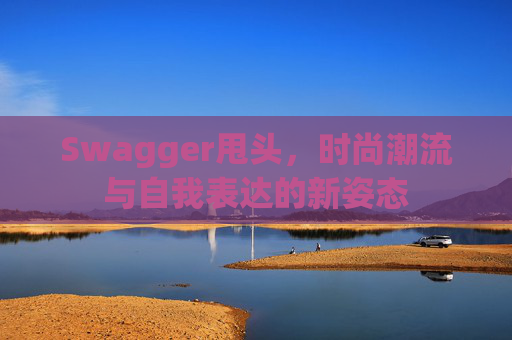 Swagger甩头，时尚潮流与自我表达的新姿态