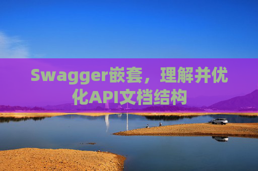 Swagger嵌套，理解并优化API文档结构